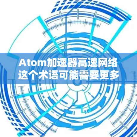 Atom加速器高速网络这个术语可能需要更多的上下文来准确解释。不过，通常来说，加速器（Accelerator）在计算机科学中可以指多种设备，包括