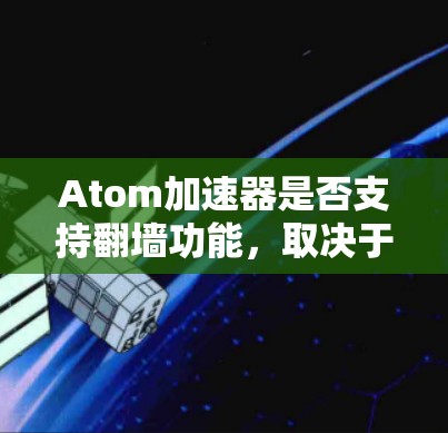 Atom加速器是否支持翻墙功能，取决于其设计和配置。以下是对该问题的详细分析和结论