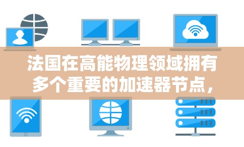 法国在高能物理领域拥有多个重要的加速器节点，这些设施为研究人员提供了进行前沿科学探索的平台。以下是法国主要的加速器节点及其简要介绍