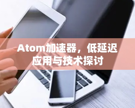 Atom加速器，低延迟应用与技术探讨