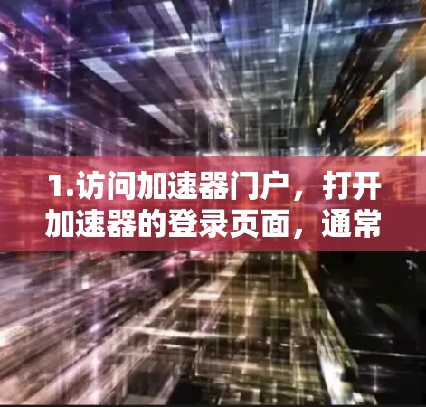 1.访问加速器门户，打开加速器的登录页面，通常可以通过浏览器访问特定的URL