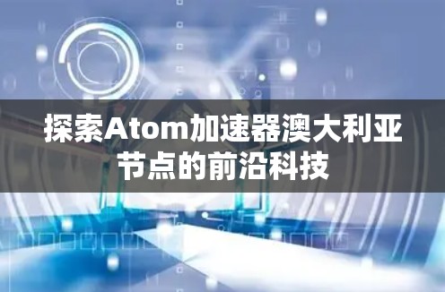 探索Atom加速器澳大利亚节点的前沿科技