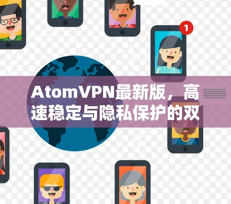 AtomVPN最新版，高速稳定与隐私保护的双重保障