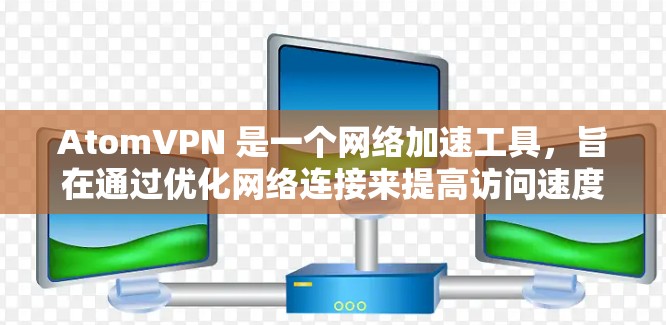 AtomVPN 是一个网络加速工具，旨在通过优化网络连接来提高访问速度和稳定性。以下是一些可能的方法和解决方案，帮助你通过 AtomVPN 实现网络加速