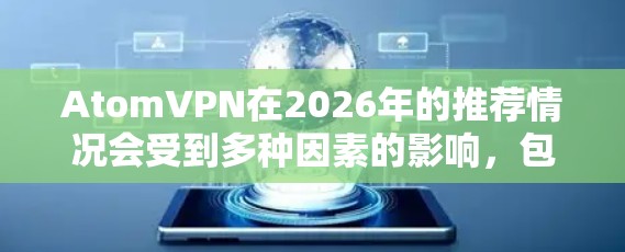 AtomVPN在2026年的推荐情况会受到多种因素的影响，包括技术发展、市场竞争、用户需求变化以及政策环境等。以下是一些关键点，帮助你了解AtomVPN在未来可能的表现