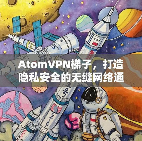 AtomVPN梯子，打造隐私安全的无缝网络通道