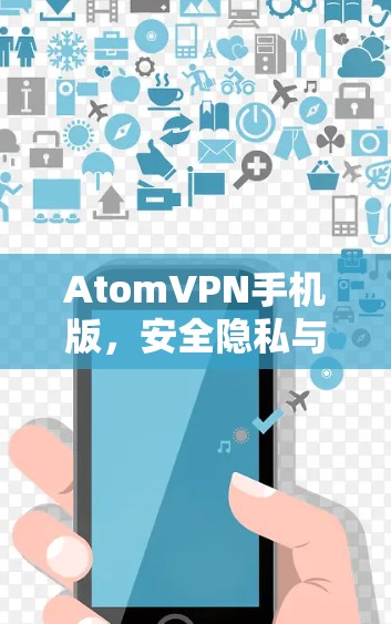 AtomVPN手机版，安全隐私与高速稳定的完美融合