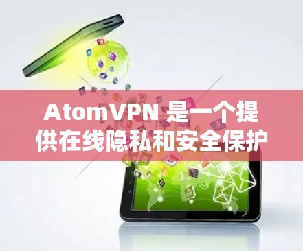 AtomVPN 是一个提供在线隐私和安全保护的服务，旨在帮助用户保护个人信息和网络安全。以下是关于 AtomVPN 免费版的详细信息