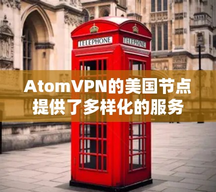 AtomVPN的美国节点提供了多样化的服务，适合不同的用户需求。以下是对美国节点的详细分析