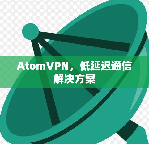 AtomVPN，低延迟通信解决方案