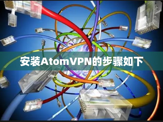 安装AtomVPN的步骤如下