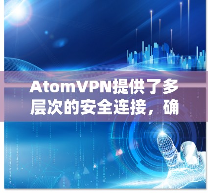 AtomVPN提供了多层次的安全连接，确保用户的数据和隐私得到有效保护。以下是其安全连接的详细分析