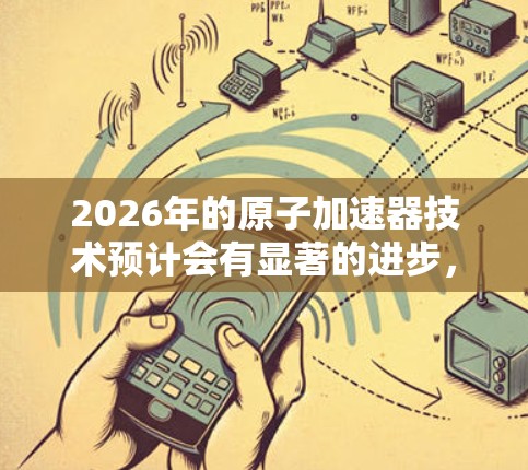 2026年的原子加速器技术预计会有显著的进步，以下是基于当前技术趋势和未来预测的推荐