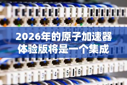 2026年的原子加速器体验版将是一个集成创新科技的设备，旨在为用户提供一个互动且安全的科学体验。以下是对这一设备的详细分析