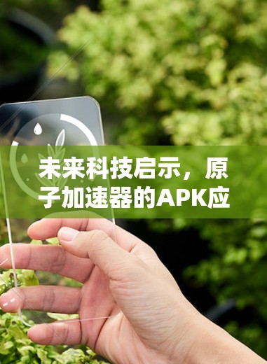 未来科技启示，原子加速器的APK应用探索
