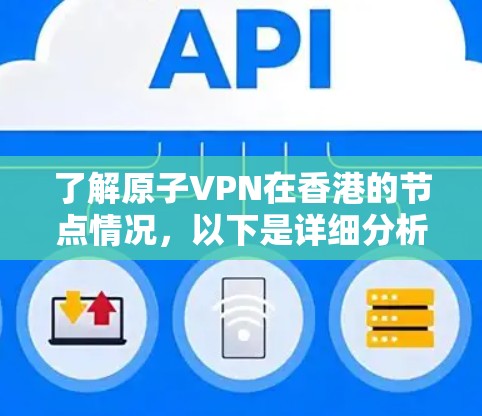 了解原子VPN在香港的节点情况，以下是详细分析