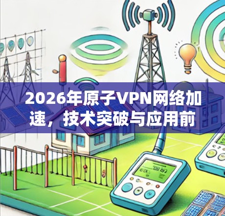2026年原子VPN网络加速，技术突破与应用前景