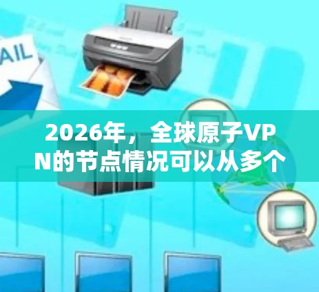 2026年，全球原子VPN的节点情况可以从多个角度进行分析