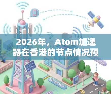 2026年，Atom加速器在香港的节点情况预计如何？以下是对这一情况的分析和展望