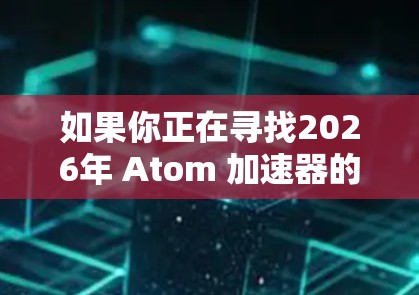 如果你正在寻找2026年 Atom 加速器的 Mac 版本，可能需要依赖具体型号和官方支持。以下是一些一般性的步骤，帮助你确认和安装加速器