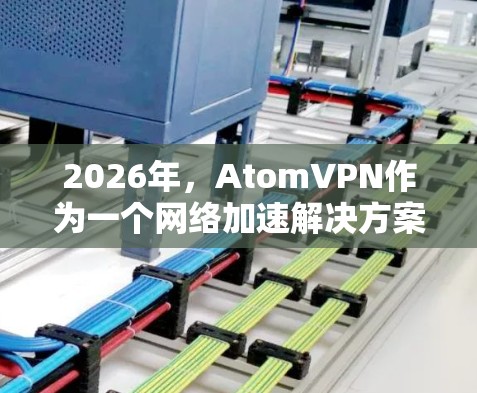 2026年，AtomVPN作为一个网络加速解决方案，预计将在多个方面取得显著发展。以下是对其未来发展的详细分析