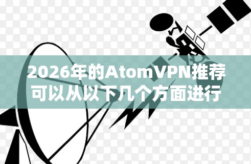 2026年的AtomVPN推荐可以从以下几个方面进行分析和总结