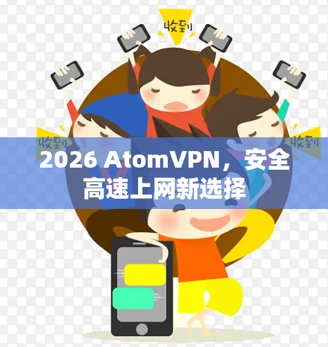 2026 AtomVPN，安全高速上网新选择