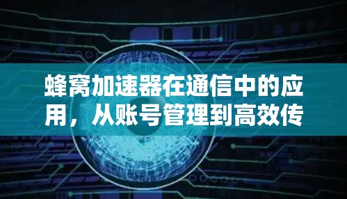 蜂窝加速器在通信中的应用，从账号管理到高效传输