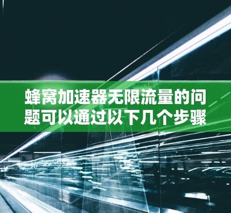 蜂窝加速器无限流量的问题可以通过以下几个步骤来解决