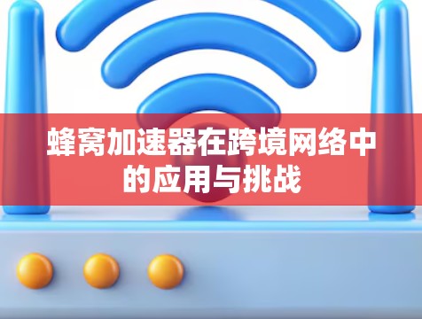蜂窝加速器在跨境网络中的应用与挑战