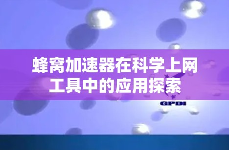 蜂窝加速器在科学上网工具中的应用探索