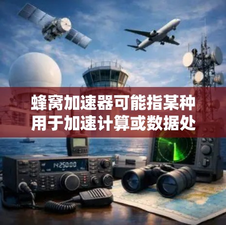 蜂窝加速器可能指某种用于加速计算或数据处理的工具或算法，类似于蜂窝结构（高密度排列）的优化方法。但目前没有广泛知名的软件或工具直接称为蜂窝加速器。以下是一些可能相关的概念和工具
