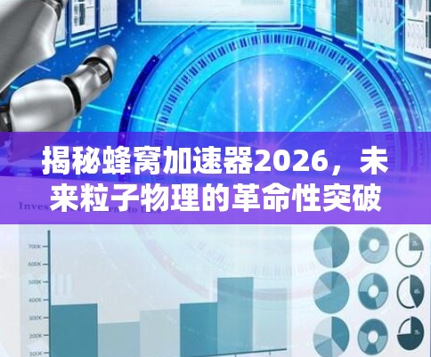 揭秘蜂窝加速器2026，未来粒子物理的革命性突破