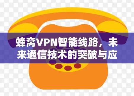 蜂窝VPN智能线路，未来通信技术的突破与应用