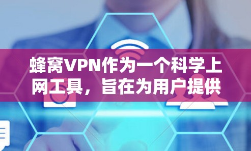 蜂窝VPN作为一个科学上网工具，旨在为用户提供安全、高效的网络访问方式，特别适用于科研和学术交流。以下是对蜂窝VPN的详细分析
