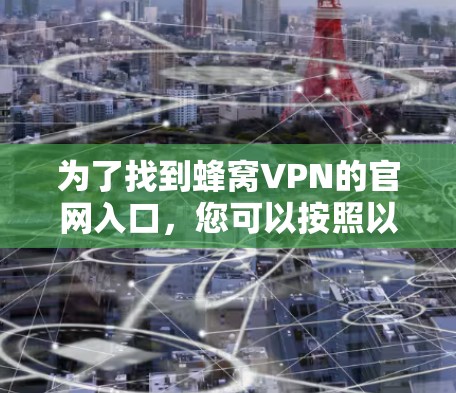 为了找到蜂窝VPN的官网入口，您可以按照以下步骤进行