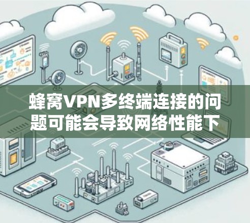 蜂窝VPN多终端连接的问题可能会导致网络性能下降，具体原因和解决方法如下