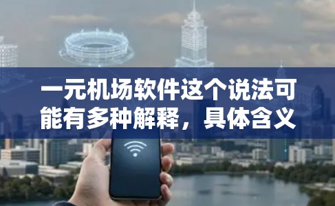 一元机场软件这个说法可能有多种解释，具体含义取决于上下文。以下是一些可能的解释和相关信息