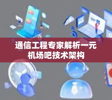 通信工程专家解析一元机场吧技术架构
