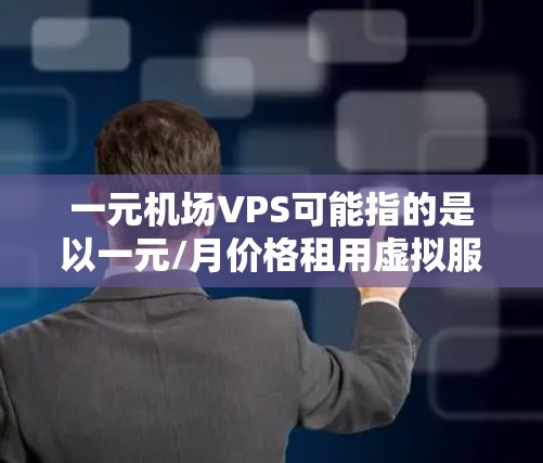 一元机场VPS可能指的是以一元/月价格租用虚拟服务器（VPS）的服务，用于支持机场相关的业务或项目。以下是一些可能相关的信息和建议