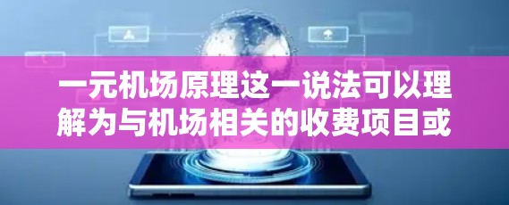 一元机场原理这一说法可以理解为与机场相关的收费项目或支付方式。以下是一些可能的解释和相关信息