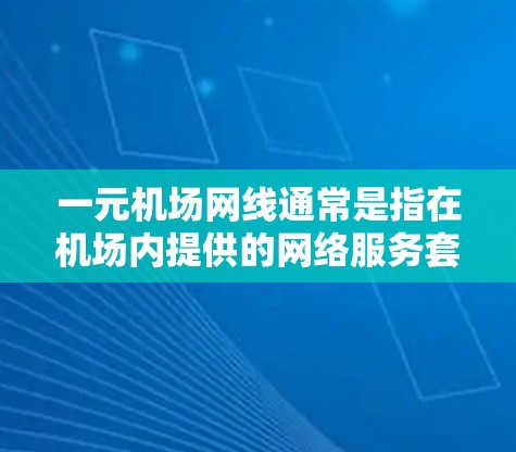 一元机场网线通常是指在机场内提供的网络服务套餐，用户只需支付一次性费用即可使用。以下是对这一服务的详细说明