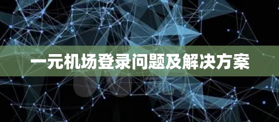 一元机场登录问题及解决方案