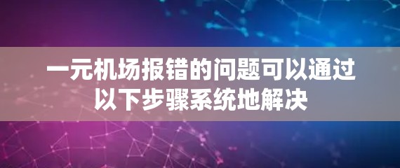 一元机场报错的问题可以通过以下步骤系统地解决