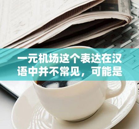 一元机场这个表达在汉语中并不常见，可能是一个比喻或特定语境下的表达。以下是对这一表达的可能解释