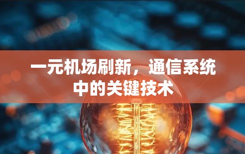 一元机场刷新，通信系统中的关键技术