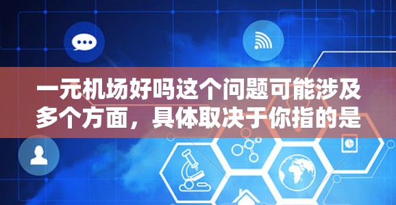 一元机场好吗这个问题可能涉及多个方面，具体取决于你指的是什么。以下是一些可能的解释和分析