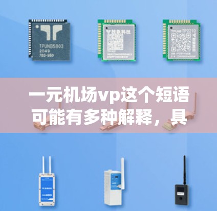 一元机场vp这个短语可能有多种解释，具体含义取决于上下文。以下是一些可能的解释