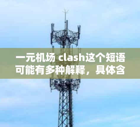 一元机场 clash这个短语可能有多种解释，具体含义取决于上下文。以下是可能的解释