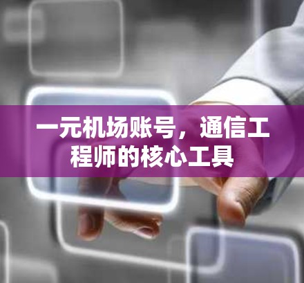 一元机场账号，通信工程师的核心工具